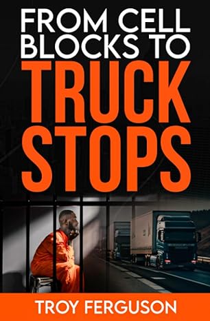 From Cell Blocks to Truck Stops: A Journey of Redemption, Resilience, and the Road Ahead Paperback Troy Ferguson