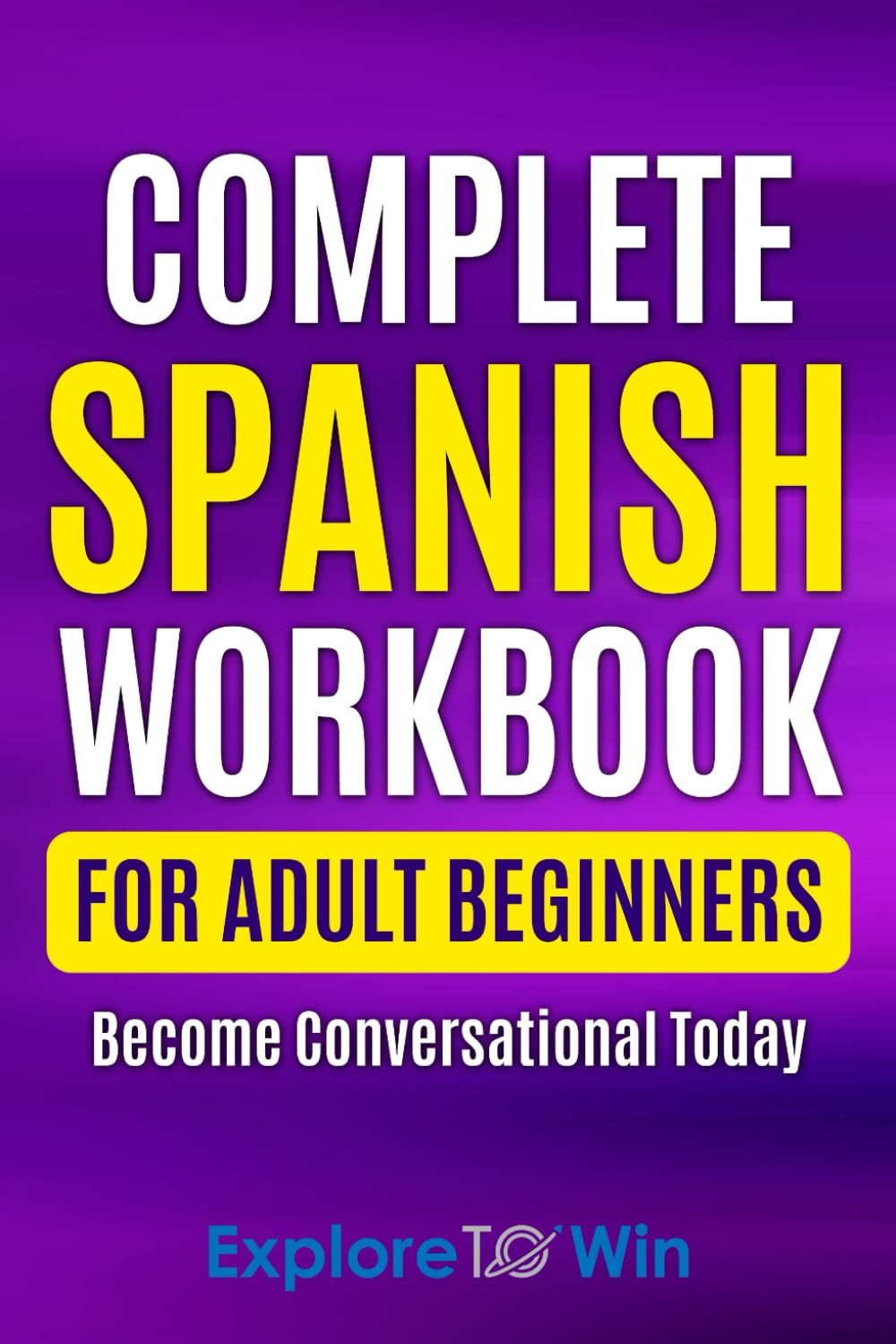 Complete Spanish Workbook For Adult Beginners: Essential Spanish Words And Phrases You Must Know (Learn Spanish for Adults) - SureShot Books Publishing LLC