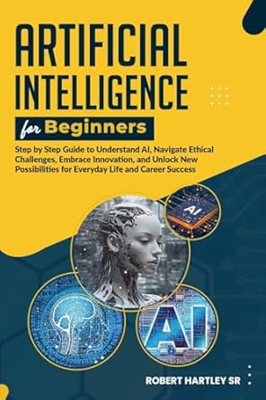 Artificial Intelligence for Beginners: Step-by-Step Guide to Understand AI, Navigate Ethical Challenges, Embrace Innovation, and Unlock New Possibilit - SureShot Books Publishing LLC