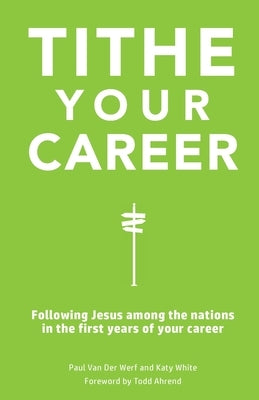 Tithe Your Career: Following Jesus among the nations in the first years of your career by Van Der Werf, Paul