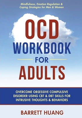 OCD Workbook for Adults: Overcome Obsessive Compulsive Disorder Using CBT & DBT Skills for Disruptive Thoughts & Behaviors Mindfulness, Emotion Regula by Huang, Barrett