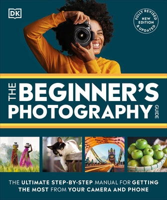 The Beginner's Photography Guide: The Ultimate Step-By-Step Manual for Getting the Most from Your Digital Camera Paperback DK Publishing (Dorling Kindersley)
