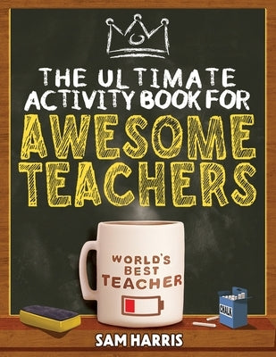 The Ultimate Activity Book for Awesome Teachers: Fun Puzzles, Crosswords, Word Searches and Hilarious Entertainment for Teache by Harris, Sam