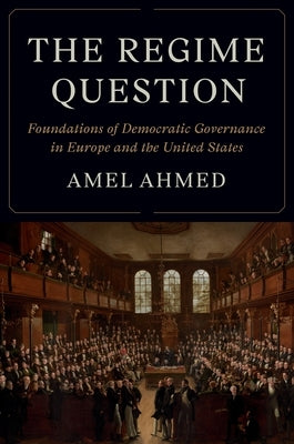 The Regime Question: Foundations of Democratic Governance in Europe and the United States by Ahmed, Amel
