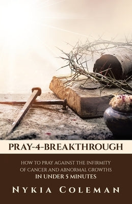 Pray-4-Breakthrough: How to Pray Against the Infirmity of Cancer and Abnormal Growths in Under 5 Minutes Paperback WestBow Press