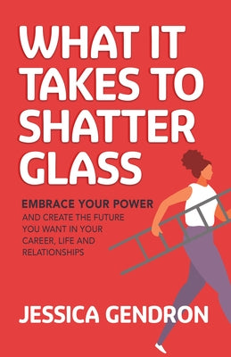 What It Takes to Shatter Glass: Embrace Your Power and Create the Future You Want in Your Career, Life and Relationships Paperback Morgan James Publishing