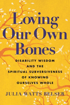 Loving Our Own Bones: Disability Wisdom and the Spiritual Subversiveness of Knowing Ourselves Whole Paperback Beacon Press