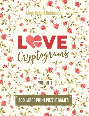 Love Cryptograms: Book Of Cryptograms, Easy Cryptograms, Hard Cryptograms, Cryptograms Quotes, The Puzzle Cryptogram about Love - Volume by Robinson, Mark Robert