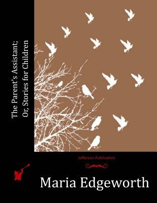 The Parent's Assistant; Or, Stories for Children by Edgeworth, Maria