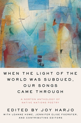 When the Light of the World Was Subdued, Our Songs Came Through: A Norton Anthology of Native Nations Poetry Paperback W. W. Norton & Company