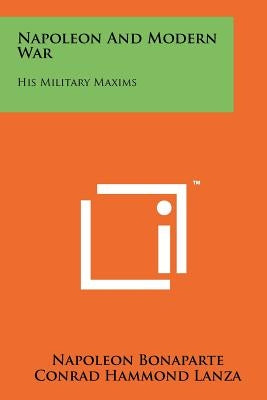Napoleon and Modern War: His Military Maxims Paperback Literary Licensing, LLC