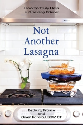 Not Another Lasagna: How to Truly Help a Grieving Friend Paperback Genesis Publishing House
