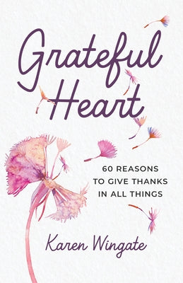 Grateful Heart: 60 Reasons to Give Thanks in All Things by Wingate, Karen