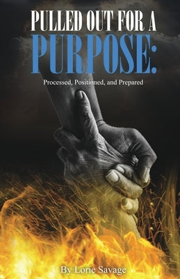 Pulled Out For A Purpose: Processed, Positioned, and Prepared by Savage, Lori
