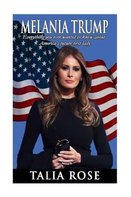 Melania Trump: Everything you ever wanted to know about America's future first lady Paperback Createspace Independent Publishing Platform