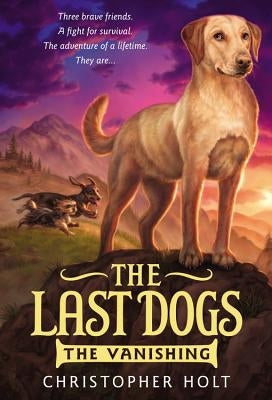 The Last Dogs: The Vanishing by Holt, Christopher