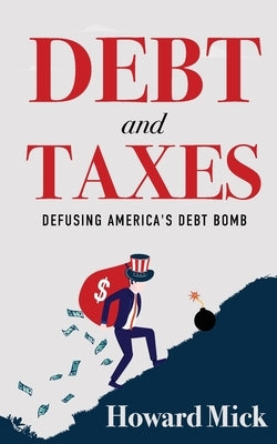 Debt and Taxes: Defusing America's Debt Bomb Paperback Mission Point Press