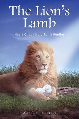 The Lion's Lamb: Heart Cries - Holy Spirit Replies by Leone, Laney