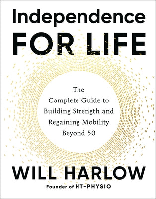 Independence for Life: The Complete Guide to Building Strength and Regaining Mobility Beyond 50 by Harlow, Will