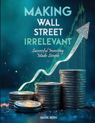 Making Wall Street Irrelevant Successful Investing Made Simple by Bern, Cfa Mark