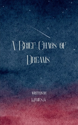 A Brief Chaos of Dreams by J. James G.