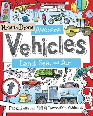 How to Draw Awesome Vehicles: Land, Sea, and Air: Packed with Over 100 Incredible Vehicles by Calver, Paul
