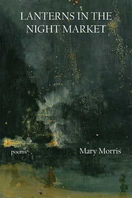 Lanterns in the Night Market: Poems Volume 36 by Morris, Mary