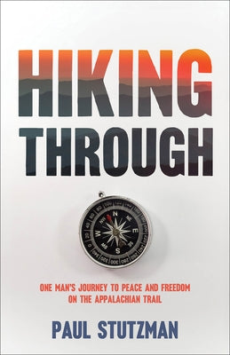 Hiking Through: One Man's Journey to Peace and Freedom on the Appalachian Trail by Stutzman, Paul