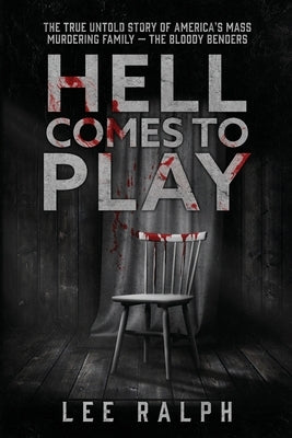 Hell Comes To Play: The True Untold Story of America's Mass Murdering Family, The Bloody Benders Paperback Furman House Publishing, LLC