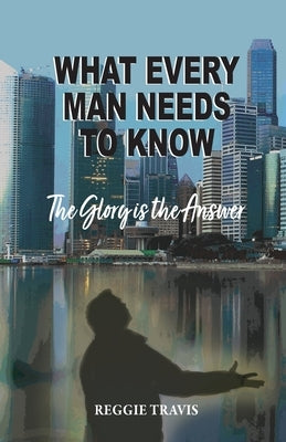 What Every Man Needs to Know: The Glory Is the Answer Paperback Trilogy Christian Publishing