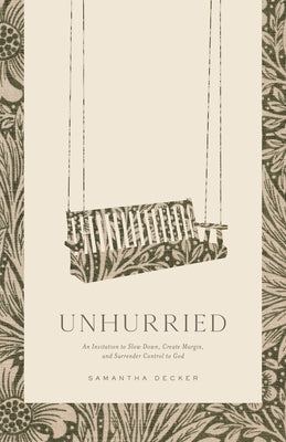 Unhurried: An Invitation to Slow Down, Create Margin, and Surrender Control to God by Decker, Samantha
