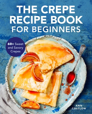 The Crepe Recipe Book for Beginners: 60+ Sweet and Savory Crepes Paperback Callisto
