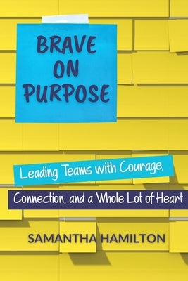 Brave on Purpose: Leading Teams with Courage, Connection, and a Whole Lot of Heart by Hamilton, Samantha