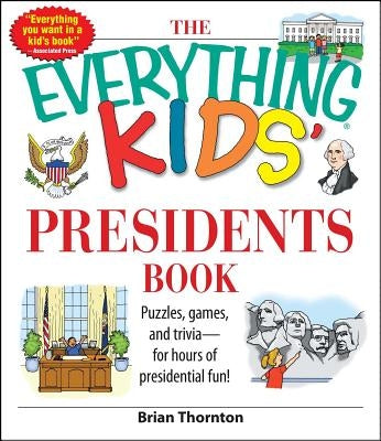 The Everything Kids' Presidents Book: Puzzles, Games and Trivia - For Hours of Presidential Fun by Thornton, Brian