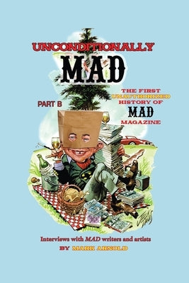 Unconditionally Mad, Part B - The First Unauthorized History of Mad Magazine Paperback BearManor Media