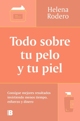 Todo Sobre Tu Pelo Y Tu Piel: Consigue Mejores Resultados Invirtiendo Menos Tiempo / Everything You Need to Know about Your Hair and Your Skin by Rodero, Helena