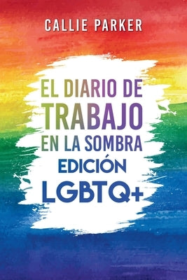 El Diario de trabajo en la sombra: Edición LGBTQ+: Edición LGBTQ+: Cura a tu niño interior con actividades guiadas para el amor propio y el empoderami by Parker, Callie