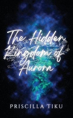 The Hidden Kingdom Of Aurora by Tiku, Priscilla
