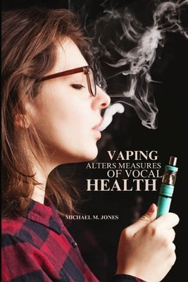 Vaping alters measures of vocal health by M. Jones, Michael