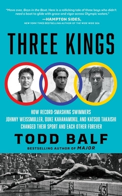 Three Kings: How Record-Smashing Swimmers Johnny Weissmuller, Duke Kahanamoku, and Katsuo Takaishi Changed Their Sport and Each Other Forever by Balf, Todd