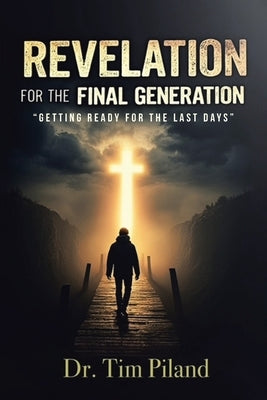 Revelation For the Final Generation: "Getting Ready for the Last Days" by Piland, Tim
