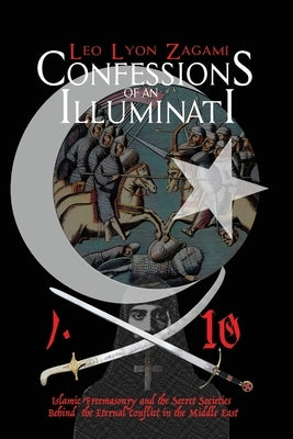 Confessions of an Illuminati Volume 10: Islamic Freemasonry and the Secret Societies Behind the Eternal Conflict in the Middle East Paperback Independently Published