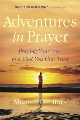 Adventures in Prayer: Praying Your Way to a God You Can Trust by Connors, Sharon