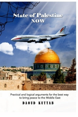 State of Palestine NOW: Practical and logical arguments for the best way to bring peace to the Middle East by Kuttab, Daoud