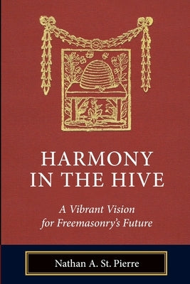 Harmony in the Hive: A Vibrant Vision for Freemasonry's Future by Bressman, Jacob M.