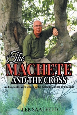 The Machete and the Cross: An Encounter with Death In the Amazon Jungle of Ecuador Paperback Christian Faith Publishing