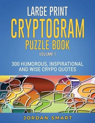 Large Print Cryptogram Puzzle Book: 300 Humorous Inspirational and Wise Crypto Quotes by Smart, Jordan