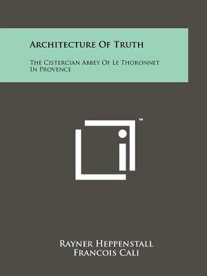 Architecture of Truth: The Cistercian Abbey of Le Thoronnet in Provence Paperback Literary Licensing, LLC