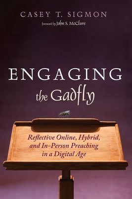 Engaging the Gadfly: Reflective Online, Hybrid, and In-Person Preaching in a Digital Age by Sigmon, Casey T.