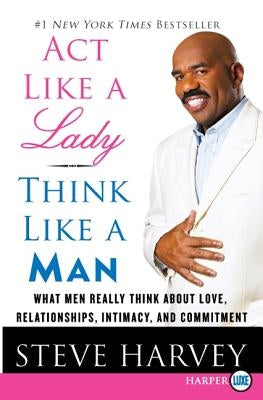 ACT Like a Lady, Think Like a Man: What Men Really Think about Love, Relationships, Intimacy, and Commitment by Harvey, Steve